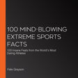 100 mind-blowing extreme sports facts